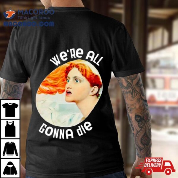 We’re All Gonna Die Kassandra Shirt