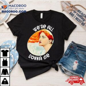 We Re All Gonna Die Kassandra Tshirt