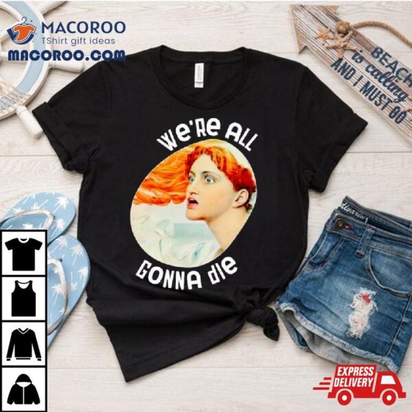 We’re All Gonna Die Kassandra Shirt