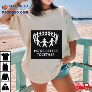 We Re Better Together Tshirt