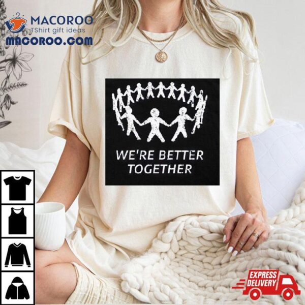 We’re Better Together Shirt