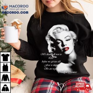 We Should All Start To Live Before We Get Too Old Fear Is Stupid So Are Regrets Shirt