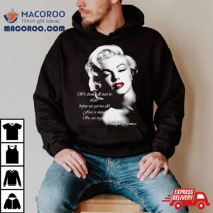 We Should All Start To Live Before We Get Too Old Fear Is Stupid So Are Regrets Shirt