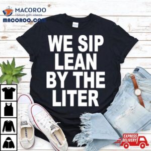 We Sip Lean By The Liter Tshirt