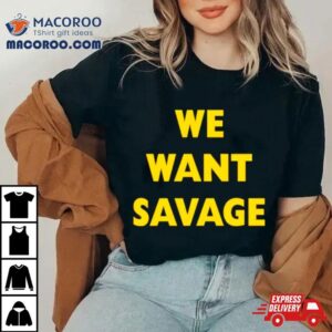 We Want Savage Tshirt