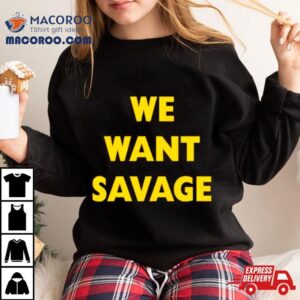 We Want Savage Tshirt