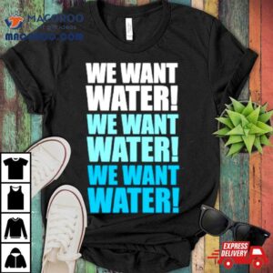We Want Water Shirt