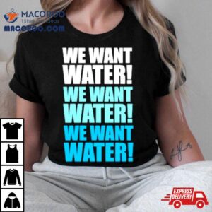 We Want Water Shirt