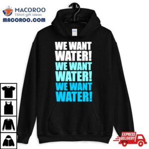 We Want Water Tshirt