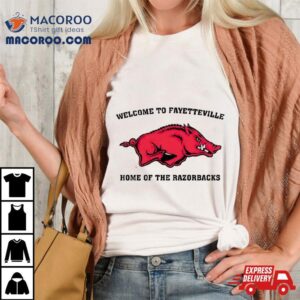 Welcome To Fayetteville Home Of The Razorbacks Shirt