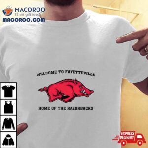 Welcome To Fayetteville Home Of The Razorbacks Tshirt