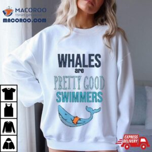 Whales Are Pretty Good Swimmers Drawing Shirt