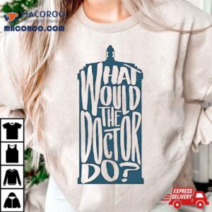 What Would The Doctor Do Tshirt