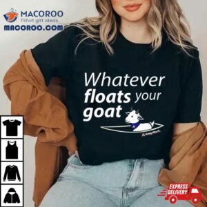 Whatever Floats Your Goat T Shirt