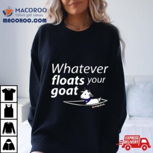 Whatever Floats Your Goat Tshirt