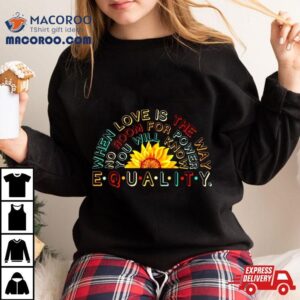 When Love Is The Way No Room For Power You Will Know Equality Shirt