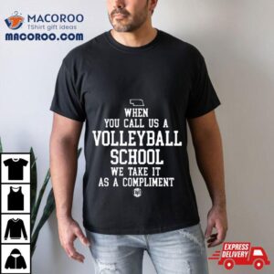 When You Call Us A Volleyball School We Take It As A Compliment T Shirt