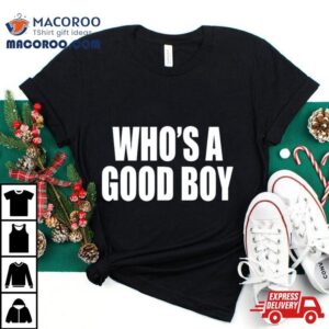 Who S A Good Boy Tshirt