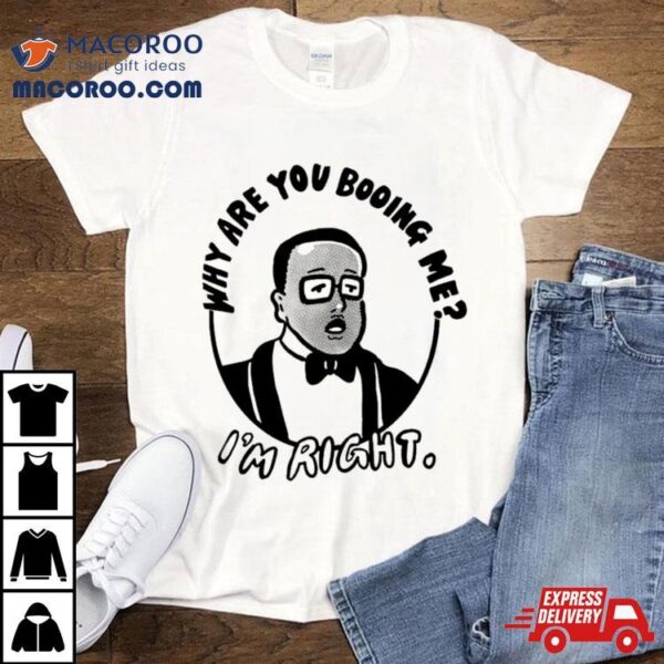 Why Are You Booing Me I’m Right Shirt