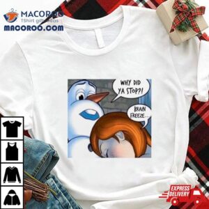 Why Did Ya Stop Brain Freeze Tshirt