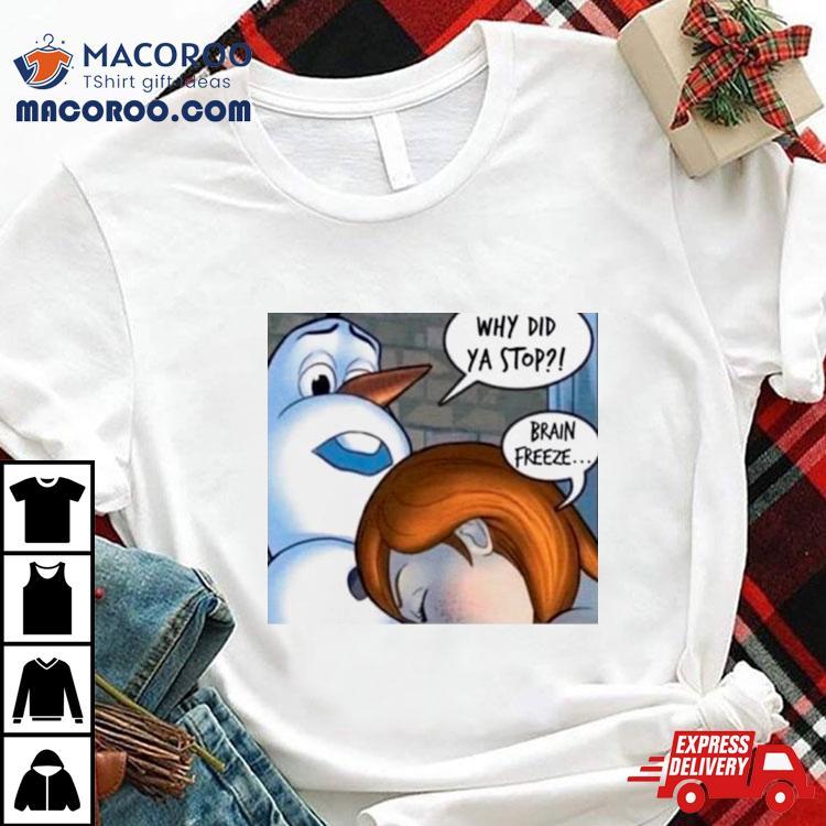 Why Did Ya Stop Brain Freeze Shirt Why Did Ya Stop Brain Freeze Shirt
