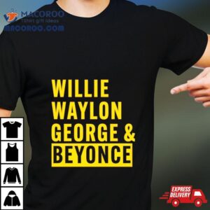 Willie Waylon George Amp Beyonce Tshirt