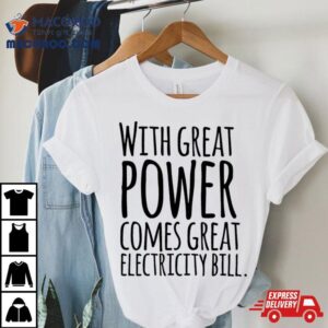 With Great Power Comes Great Electricity Bill Tshirt
