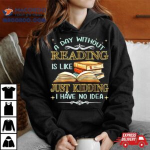 Without Reading Is Like I Have No Idea Tshirt