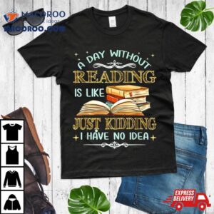 Without Reading Is Like I Have No Idea Tshirt