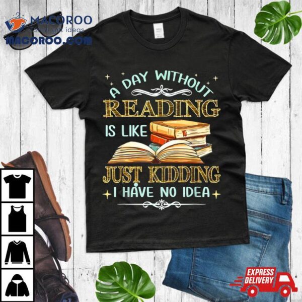 Without Reading Is Like I Have No Idea Shirt