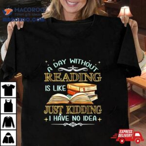 Without Reading Is Like I Have No Idea Tshirt