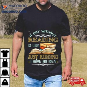 Without Reading Is Like I Have No Idea Tshirt