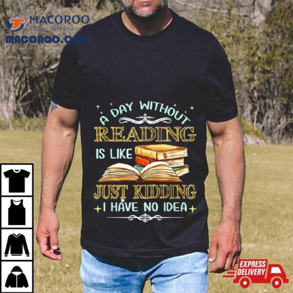 Without Reading Is Like I Have No Idea Shirt