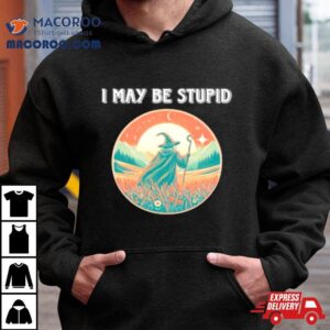 Wizard I May Be Stupid Shirt