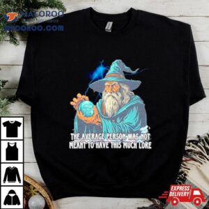 Wizard The Average Person Was Not Meant To Have This Much Lore Tshirt