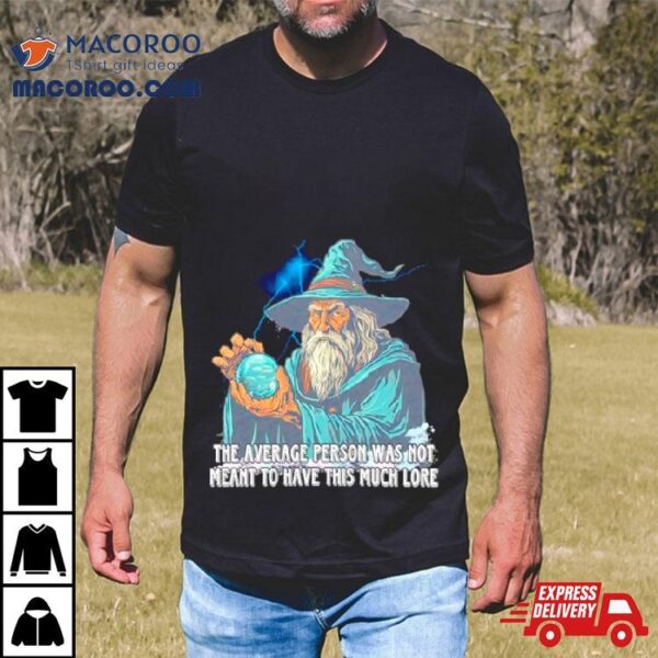 Wizard The Average Person Was Not Meant To Have This Much Lore Shirt