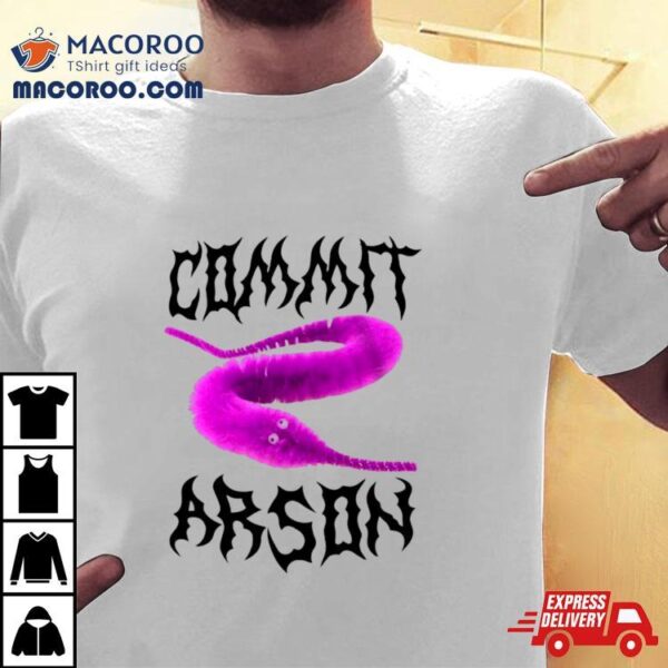 Worm Commit Arson Shirt