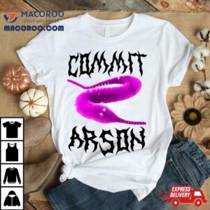 Worm Commit Arson Tshirt