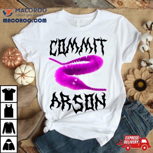 Worm Commit Arson Shirt