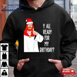 Y All Ready For My Birthday Jesus Christmas Tshirt