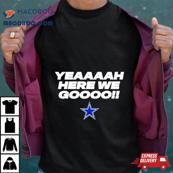 Yeaaaah Here We Go Dallas Cowboys Shirt