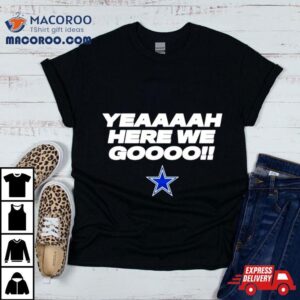 Yeaaaah Here We Go Dallas Cowboys Tshirt