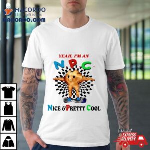 Yeah Im An Npc Nice Pretty Cool Tshirt