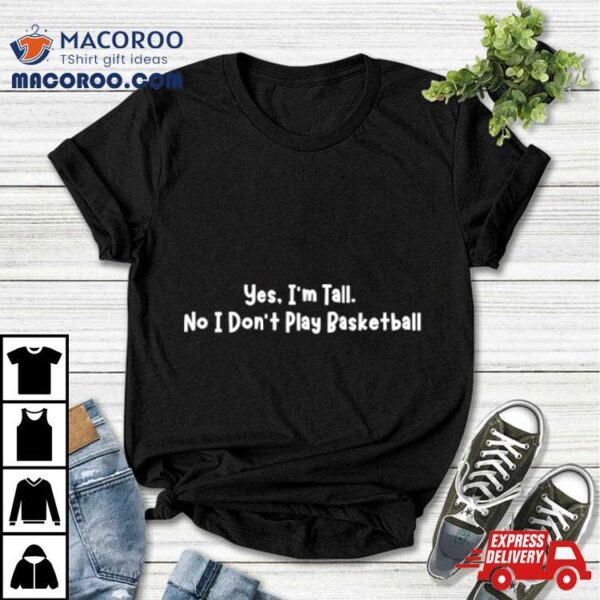 Yes I’m Tall No I Don’t Play Basketball Shirt