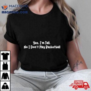 Yes I M Tall No I Don T Play Basketball Tshirt