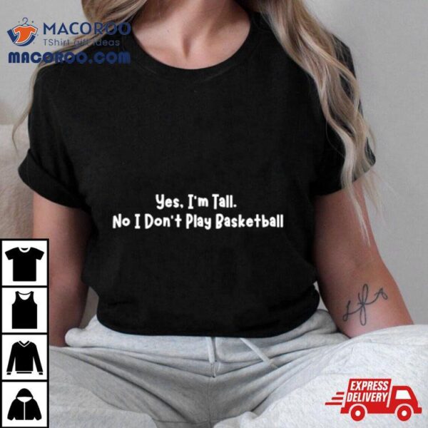 Yes I’m Tall No I Don’t Play Basketball Shirt