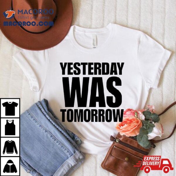 Yesterday Was Tomorrow Shirt