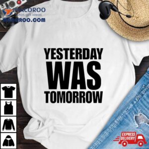 Yesterday Was Tomorrow Tshirt