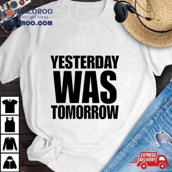 Yesterday Was Tomorrow Shirt