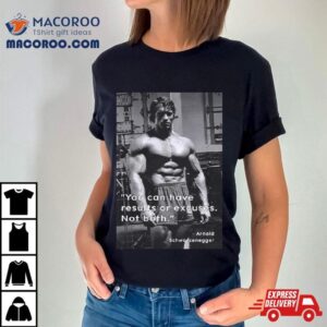 You Can Have Results Or Excuses Not Both Arnold Schwarzeneggers Tshirt